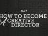 How to become a Creative Director Part 1 Skills Needed