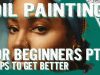 Oil Painting for Beginners How to get better at Painting 5 Tips to get a good start