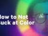 How to Not Suck at Color – 5 color theory